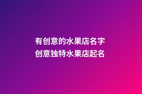 有创意的水果店名字 创意独特水果店起名
